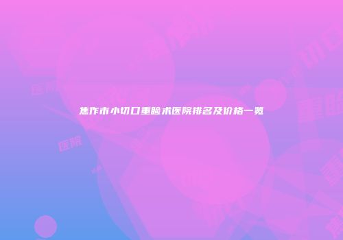 焦作市小切口重睑术医院排名及价格一览