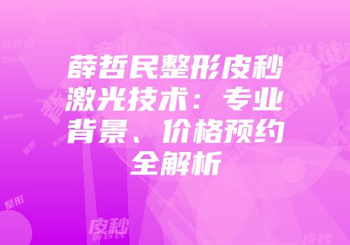 薛哲民整形皮秒激光技术：专业背景、价格预约全解析
