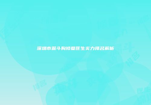 深圳市漏斗胸修复医生实力排名解析
