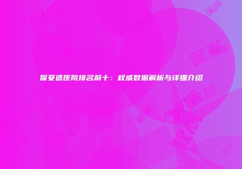 保妥适医院排名前十：权威数据解析与详细介绍