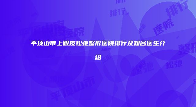 平顶山市上眼皮松弛整形医院排行及知名医生介绍