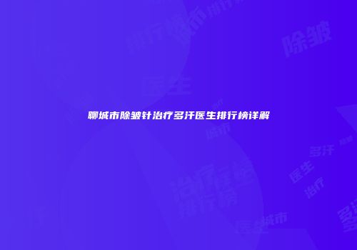 聊城市除皱针治疗多汗医生排行榜详解