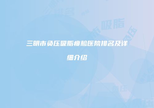 三明市负压吸脂瘦脸医院排名及详细介绍