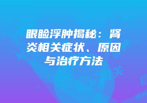眼睑浮肿揭秘：肾炎相关症状、原因与治疗方法