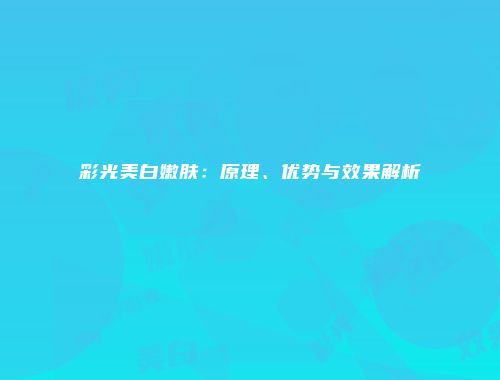 彩光美白嫩肤：原理、优势与效果解析