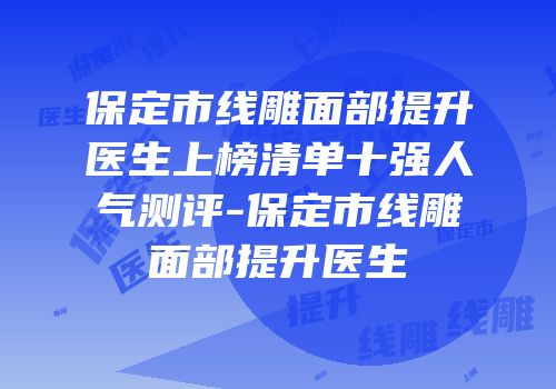 保定市线雕面部提升医生上榜清单十强人气测评-保定市线雕面部提升医生