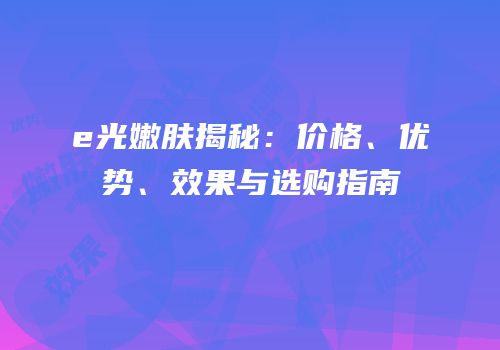 e光嫩肤揭秘：价格、优势、效果与选购指南