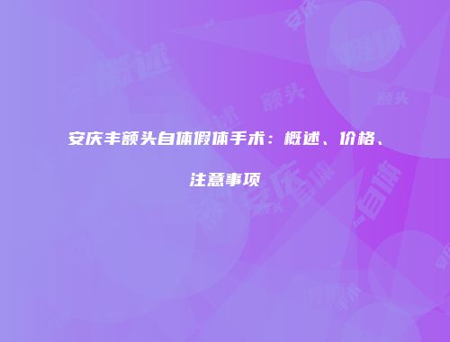 安庆丰额头自体假体手术：概述、价格、注意事项