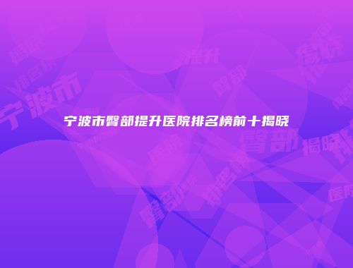 宁波市臀部提升医院排名榜前十揭晓