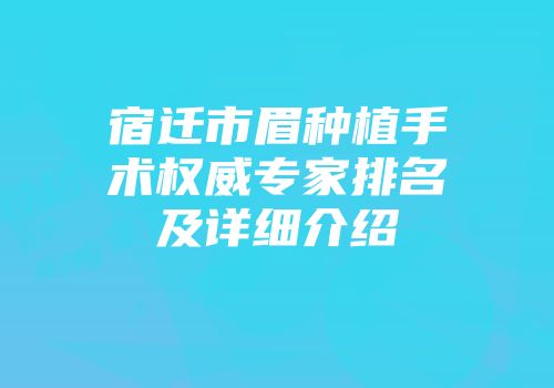 宿迁市眉种植手术权威专家排名及详细介绍