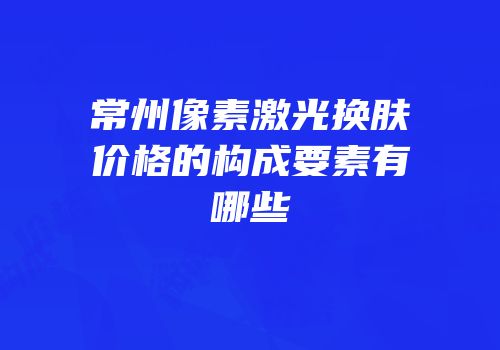 常州像素激光换肤价格的构成要素有哪些