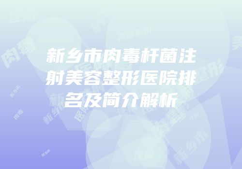 新乡市肉毒杆菌注射美容整形医院排名及简介解析