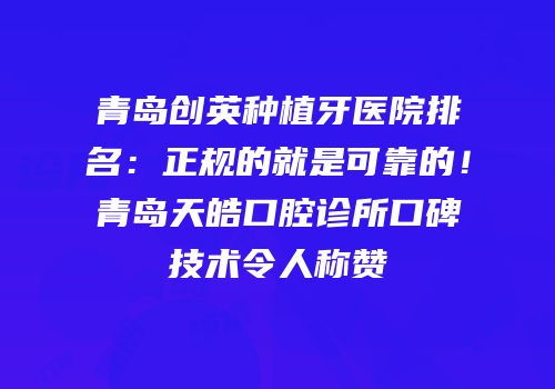 青岛创英种植牙医院排名：正规的就是可靠的！青岛天皓口腔诊所口碑技术令人称赞