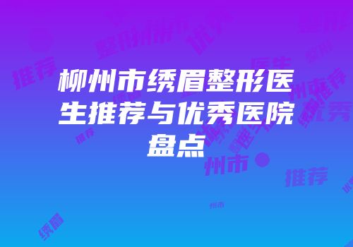 柳州市绣眉整形医生推荐与优秀医院盘点