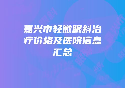 嘉兴市轻微眼斜治疗价格及医院信息汇总