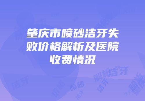 肇庆市喷砂洁牙失败价格解析及医院收费情况