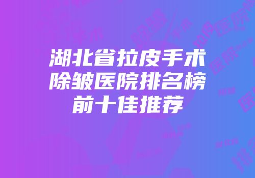 湖北省拉皮手术除皱医院排名榜前十佳推荐