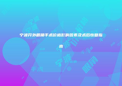 宁波开外眼角手术价格影响因素及术后恢复指南