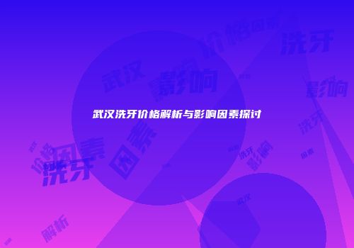 武汉洗牙价格解析与影响因素探讨