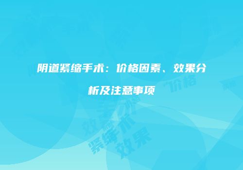 阴道紧缩手术：价格因素、效果分析及注意事项