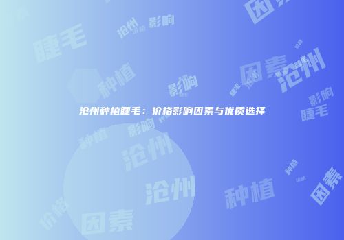 沧州种植睫毛：价格影响因素与优质选择