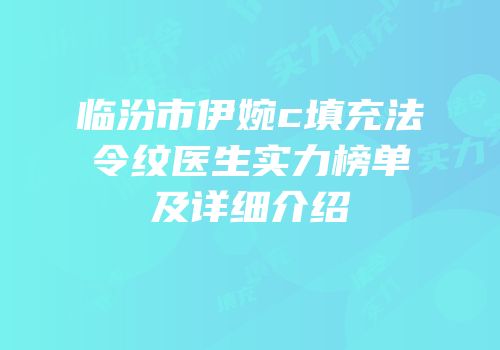 临汾市伊婉c填充法令纹医生实力榜单及详细介绍