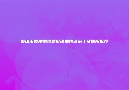 鞍山市颌角磨骨整形医生排名前十及医院推荐