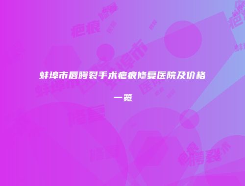 蚌埠市唇腭裂手术疤痕修复医院及价格一览