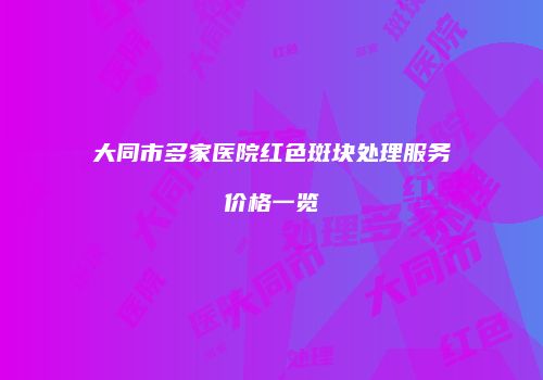 大同市多家医院红色斑块处理服务价格一览