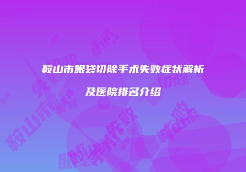 鞍山市眼袋切除手术失败症状解析及医院排名介绍