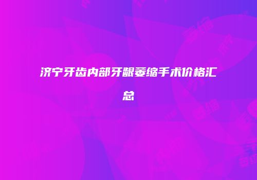 济宁牙齿内部牙龈萎缩手术价格汇总