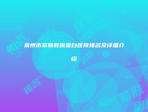 泉州市紧肤胶原蛋白医院排名及详细介绍