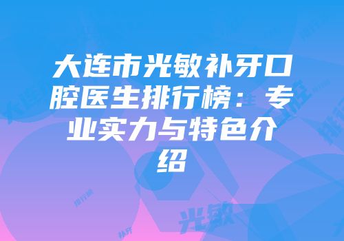 大连市光敏补牙口腔医生排行榜：专业实力与特色介绍