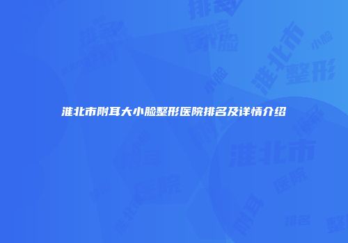 淮北市附耳大小脸整形医院排名及详情介绍