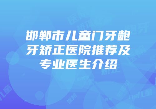邯郸市儿童门牙龅牙矫正医院推荐及专业医生介绍