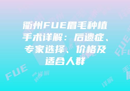 衢州FUE眉毛种植手术详解：后遗症、专家选择、价格及适合人群