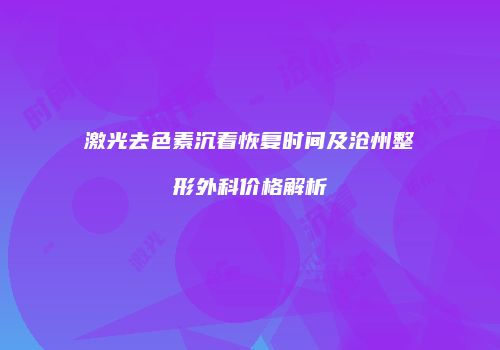 激光去色素沉着恢复时间及沧州整形外科价格解析