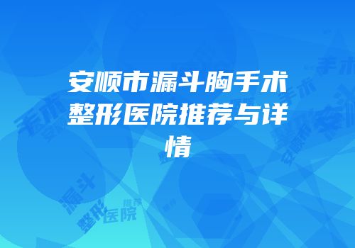 安顺市漏斗胸手术整形医院推荐与详情