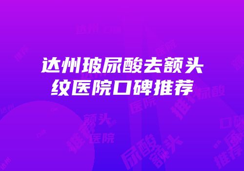 达州玻尿酸去额头纹医院口碑推荐