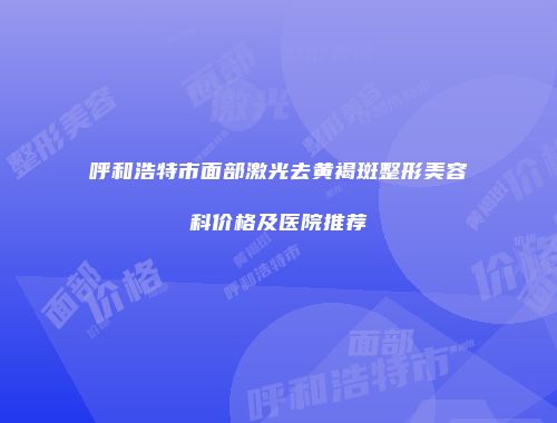 呼和浩特市面部激光去黄褐斑整形美容科价格及医院推荐