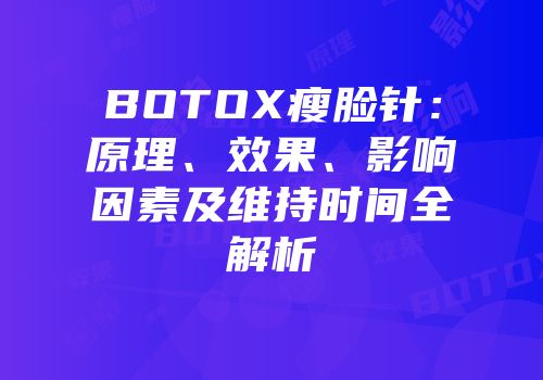 BOTOX瘦脸针：原理、效果、影响因素及维持时间全解析