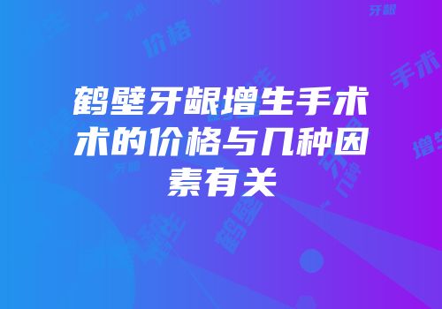 鹤壁牙龈增生手术术的价格与几种因素有关