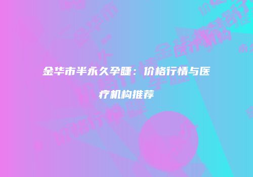 金华市半永久孕睫：价格行情与医疗机构推荐