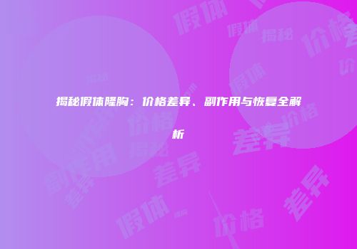 揭秘假体隆胸：价格差异、副作用与恢复全解析