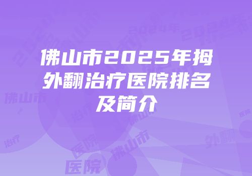 佛山市2025年拇外翻治疗医院排名及简介
