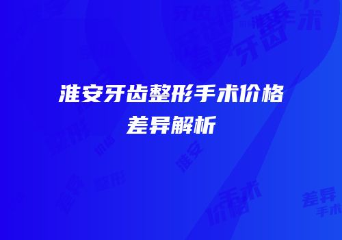 淮安牙齿整形手术价格差异解析
