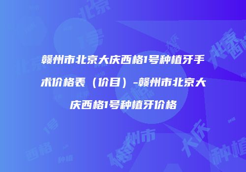 赣州市北京大庆西格1号种植牙手术价格表（价目）-赣州市北京大庆西格1号种植牙价格