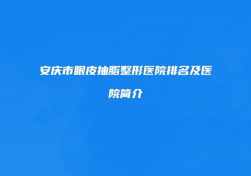 安庆市眼皮抽脂整形医院排名及医院简介