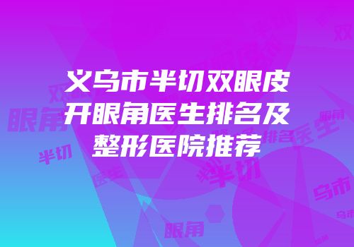 义乌市半切双眼皮开眼角医生排名及整形医院推荐