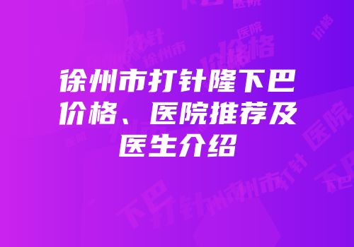 徐州市打针隆下巴价格、医院推荐及医生介绍